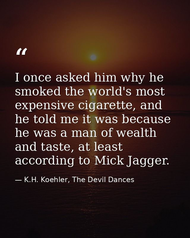 I once asked him why he smoked the world's most expensive cigarette, and he told me it was because he was a man of wealt — K.H. Koehler, The Devil Dances