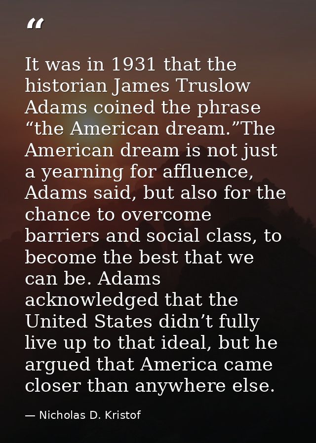 It was in 1931 that the historian James Truslow Adams coined the phrase “the American dream.”The American dream is not j — Nicholas D. Kristof