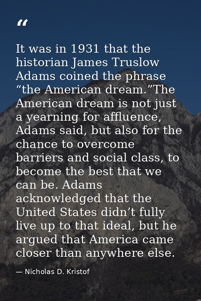 It was in 1931 that the historian James Truslow Adams coined the phrase “the American dream.”The American dream is not j — Nicholas D. Kristof