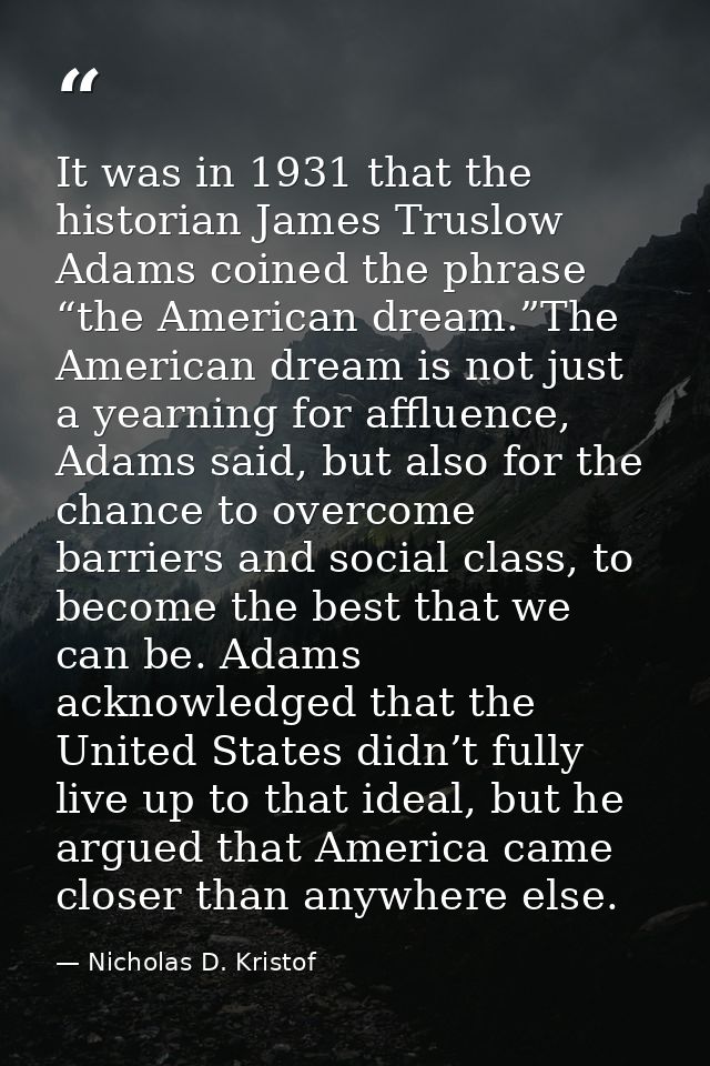 It was in 1931 that the historian James Truslow Adams coined the phrase “the American dream.”The American dream is not j — Nicholas D. Kristof