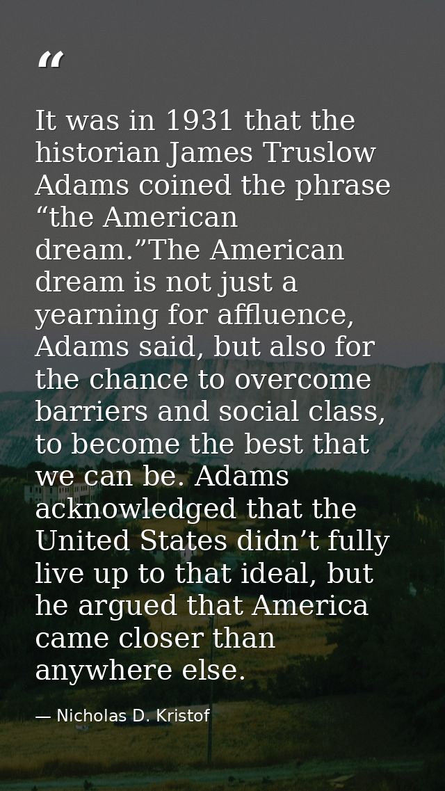 It was in 1931 that the historian James Truslow Adams coined the phrase “the American dream.”The American dream is not j — Nicholas D. Kristof