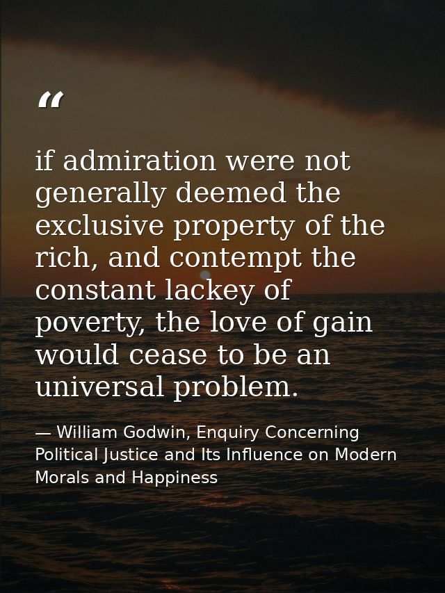 if admiration were not generally deemed the exclusive property of the rich, and contempt the constant lackey of poverty, — William Godwin, Enquiry Concerning Political Justice and Its Influence on Modern Morals and Happiness