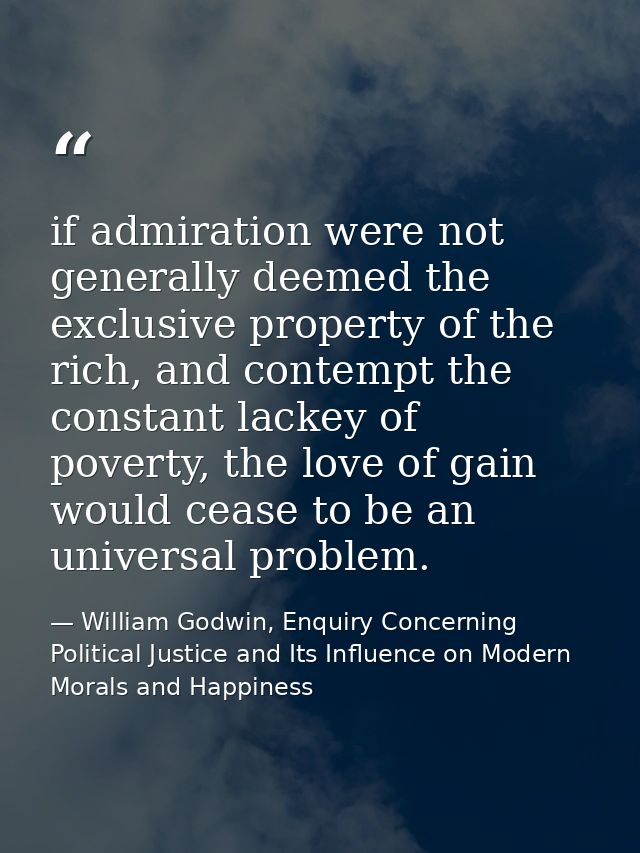 if admiration were not generally deemed the exclusive property of the rich, and contempt the constant lackey of poverty, — William Godwin, Enquiry Concerning Political Justice and Its Influence on Modern Morals and Happiness