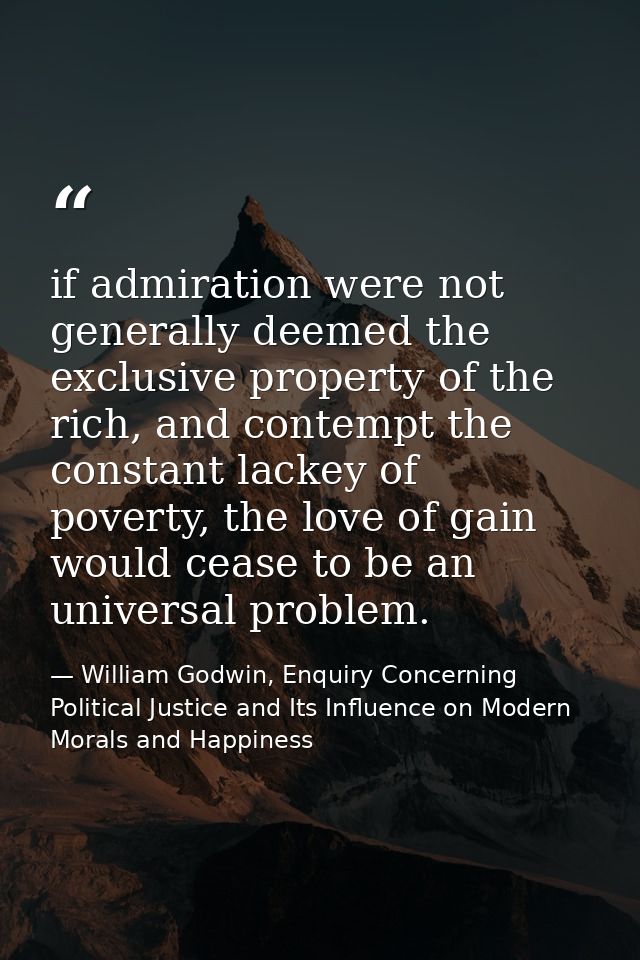 if admiration were not generally deemed the exclusive property of the rich, and contempt the constant lackey of poverty, — William Godwin, Enquiry Concerning Political Justice and Its Influence on Modern Morals and Happiness