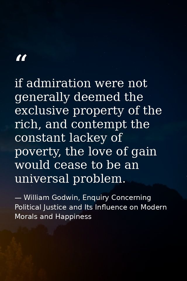 if admiration were not generally deemed the exclusive property of the rich, and contempt the constant lackey of poverty, — William Godwin, Enquiry Concerning Political Justice and Its Influence on Modern Morals and Happiness