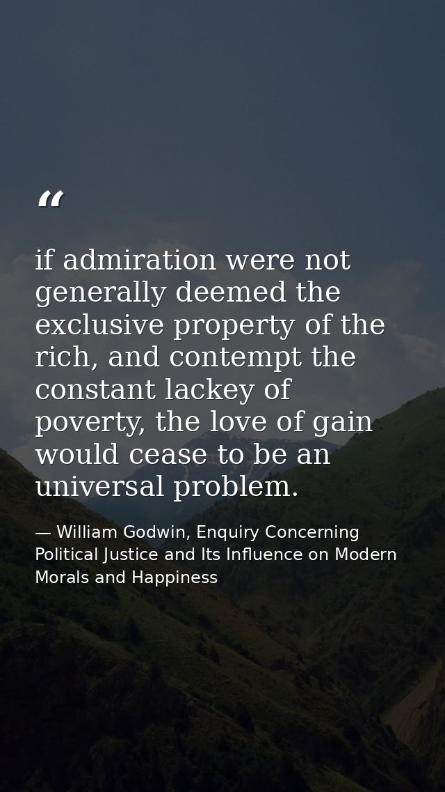 if admiration were not generally deemed the exclusive property of the rich, and contempt the constant lackey of poverty, — William Godwin, Enquiry Concerning Political Justice and Its Influence on Modern Morals and Happiness