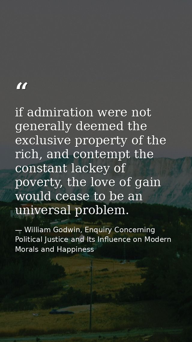 if admiration were not generally deemed the exclusive property of the rich, and contempt the constant lackey of poverty, — William Godwin, Enquiry Concerning Political Justice and Its Influence on Modern Morals and Happiness