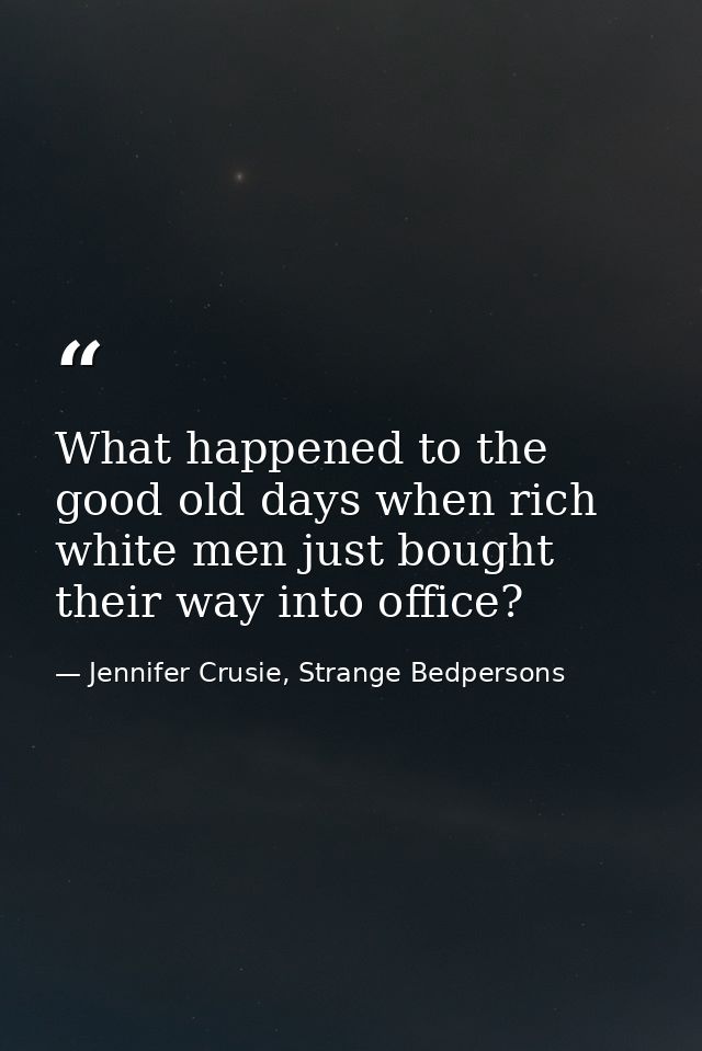 What happened to the good old days when rich white men just bought their way into office? — Jennifer Crusie, Strange Bedpersons