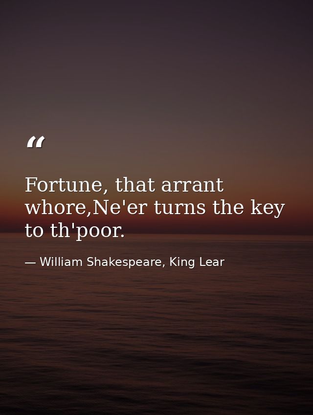 Fortune, that arrant whore,Ne'er turns the key to th'poor. — William Shakespeare, King Lear