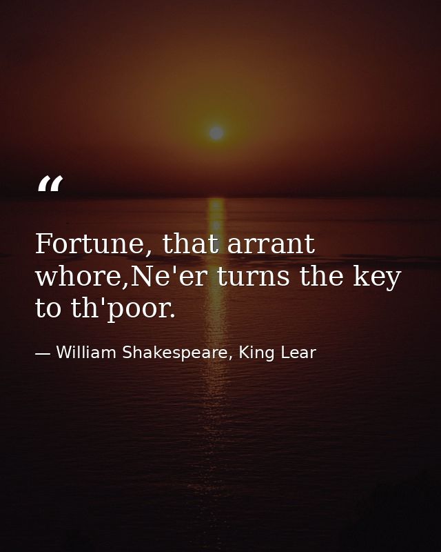 Fortune, that arrant whore,Ne'er turns the key to th'poor. — William Shakespeare, King Lear