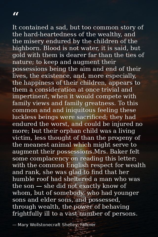 It contained a sad, but too common story of the hard-heartedness of the wealthy, and the misery endured by the children  — Mary Wollstonecraft Shelley, Falkner