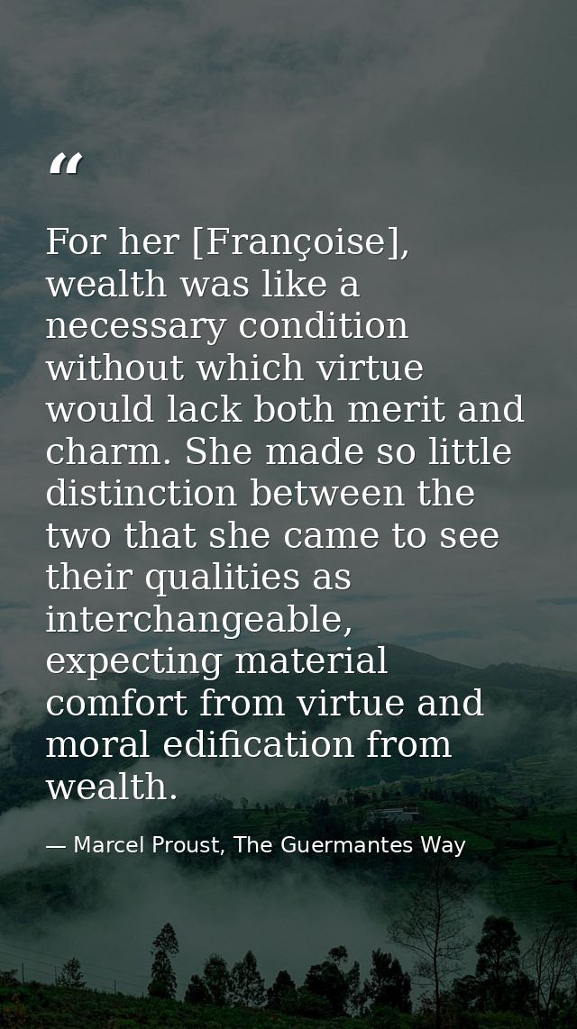 For her [Françoise], wealth was like a necessary condition without which virtue would lack both merit and charm. She mad — Marcel Proust, The Guermantes Way