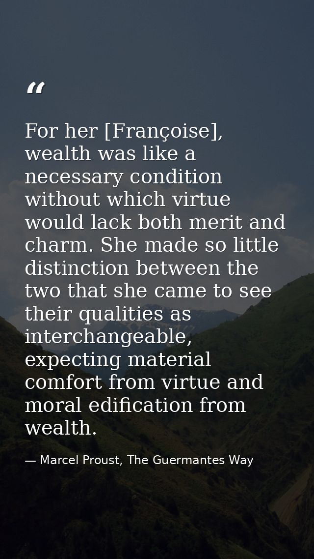 For her [Françoise], wealth was like a necessary condition without which virtue would lack both merit and charm. She mad — Marcel Proust, The Guermantes Way