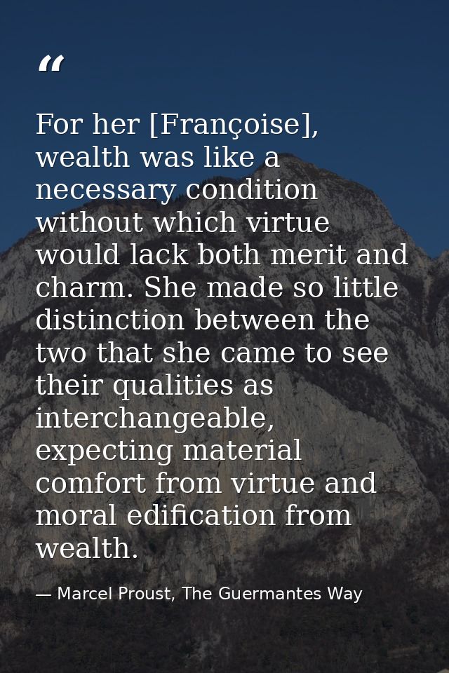For her [Françoise], wealth was like a necessary condition without which virtue would lack both merit and charm. She mad — Marcel Proust, The Guermantes Way