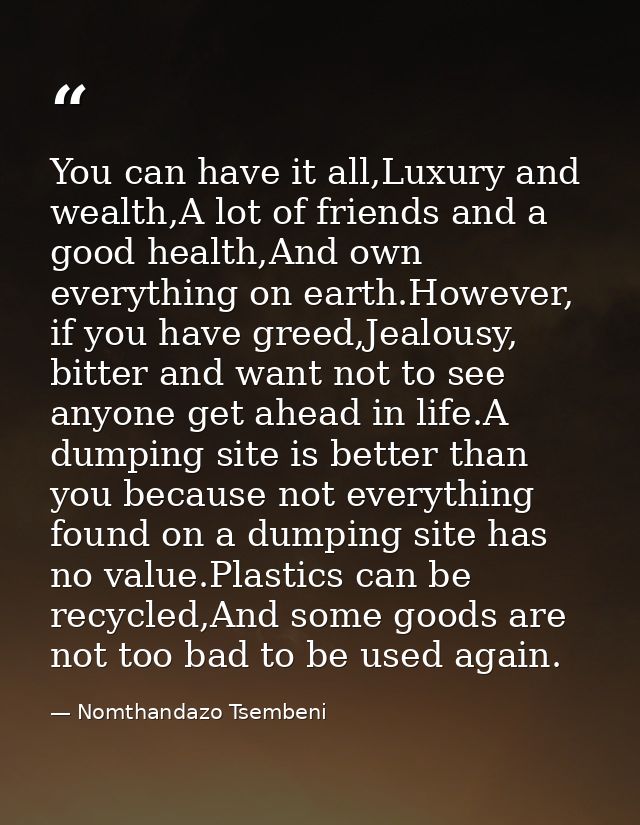 You can have it all,Luxury and wealth,A lot of friends and a good health,And own everything on earth.However, if you hav — Nomthandazo Tsembeni
