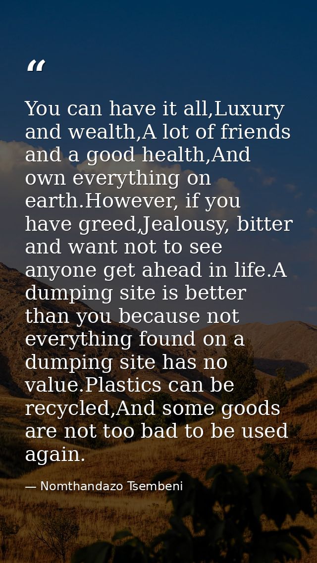 You can have it all,Luxury and wealth,A lot of friends and a good health,And own everything on earth.However, if you hav — Nomthandazo Tsembeni