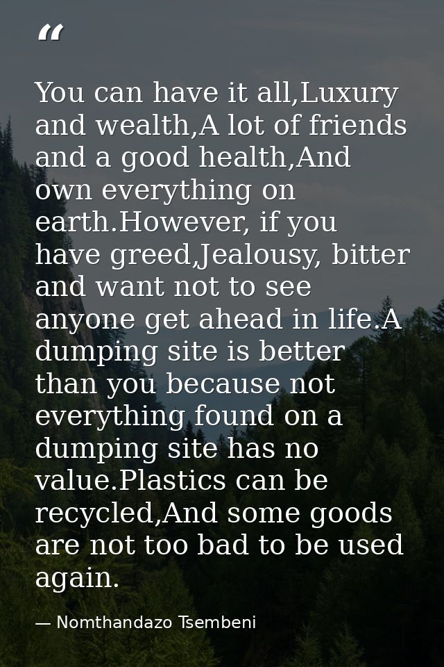 You can have it all,Luxury and wealth,A lot of friends and a good health,And own everything on earth.However, if you hav — Nomthandazo Tsembeni