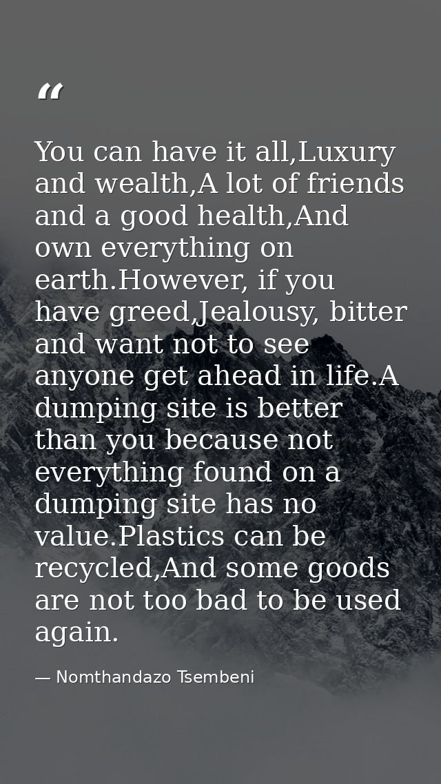 You can have it all,Luxury and wealth,A lot of friends and a good health,And own everything on earth.However, if you hav — Nomthandazo Tsembeni