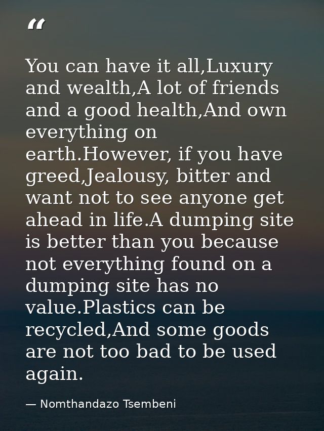 You can have it all,Luxury and wealth,A lot of friends and a good health,And own everything on earth.However, if you hav — Nomthandazo Tsembeni