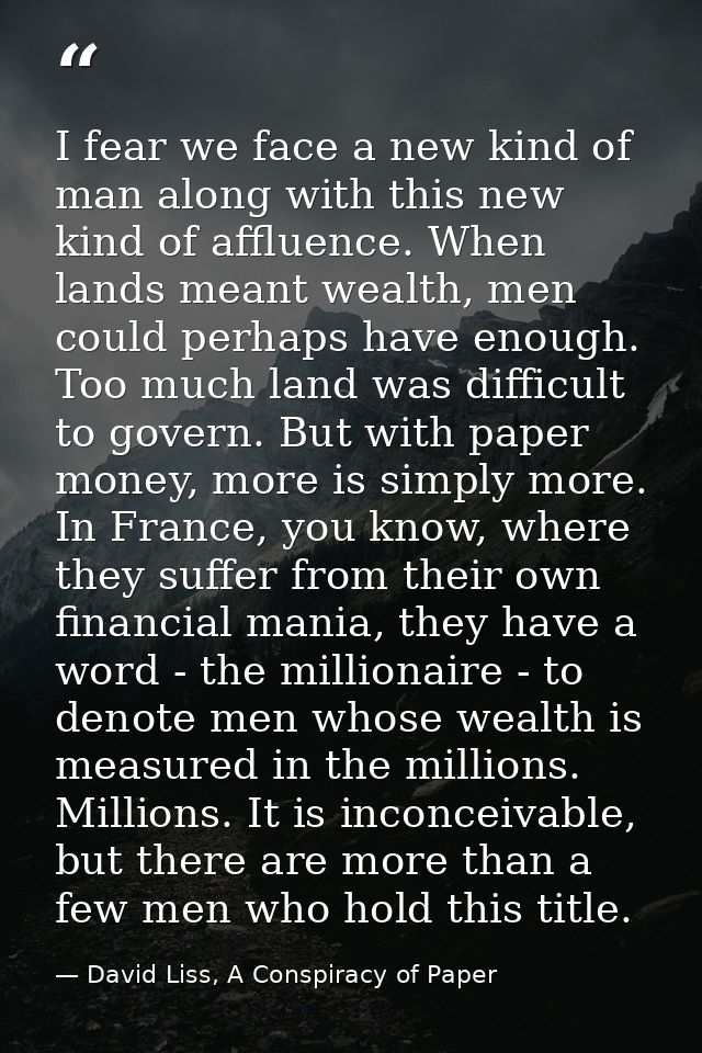 I fear we face a new kind of man along with this new kind of affluence. When lands meant wealth, men could perhaps have  — David Liss, A Conspiracy of Paper