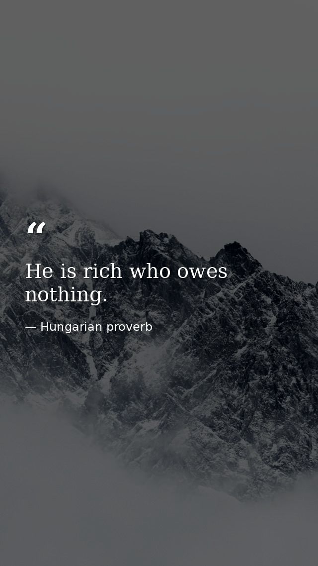 He is rich who owes nothing. — Hungarian proverb