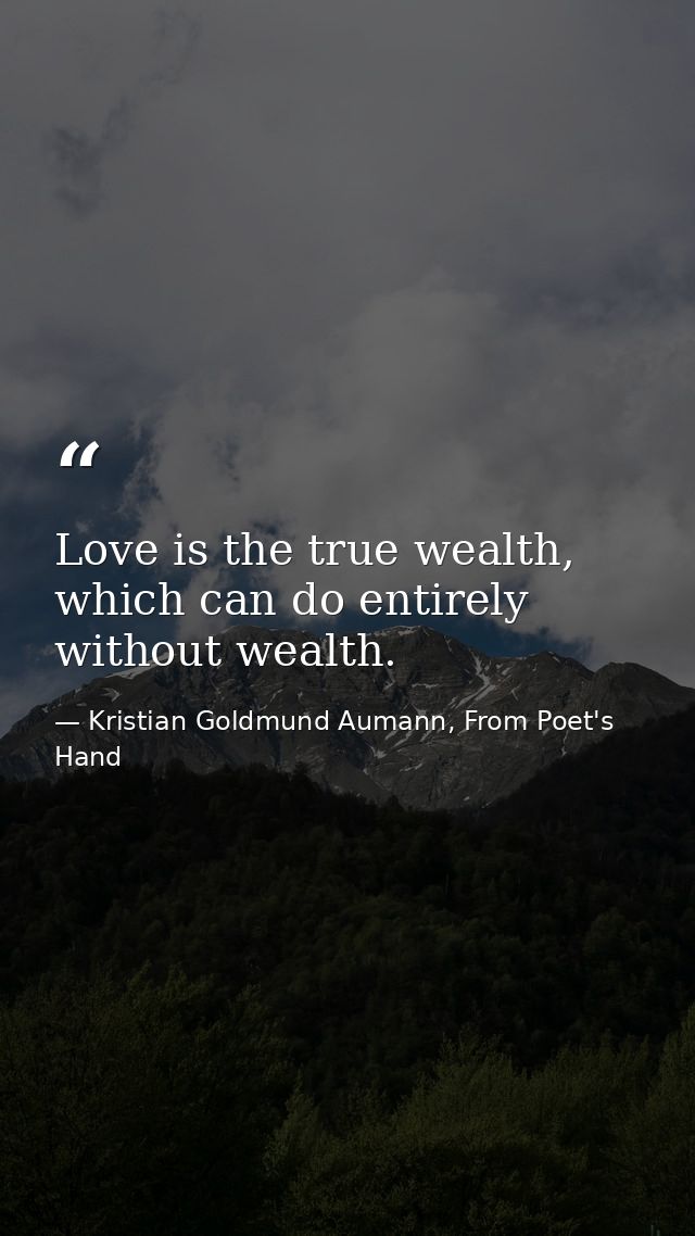 Love is the true wealth, which can do entirely without wealth. — Kristian Goldmund Aumann, From Poet's Hand