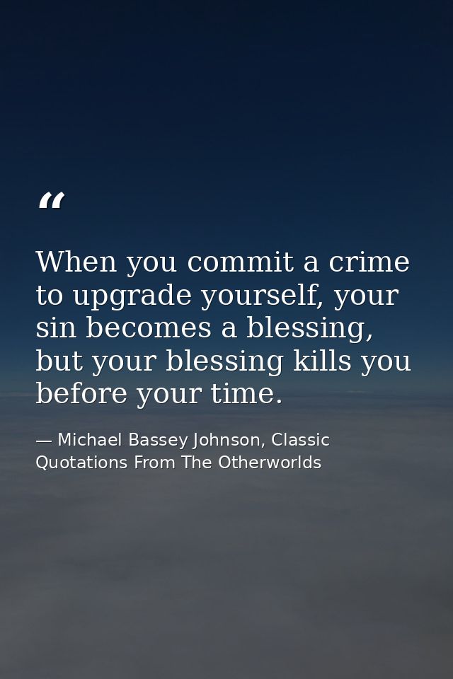 When you commit a crime to upgrade yourself, your sin becomes a blessing, but your blessing kills you before your time. — Michael Bassey Johnson, Classic Quotations From The Otherworlds