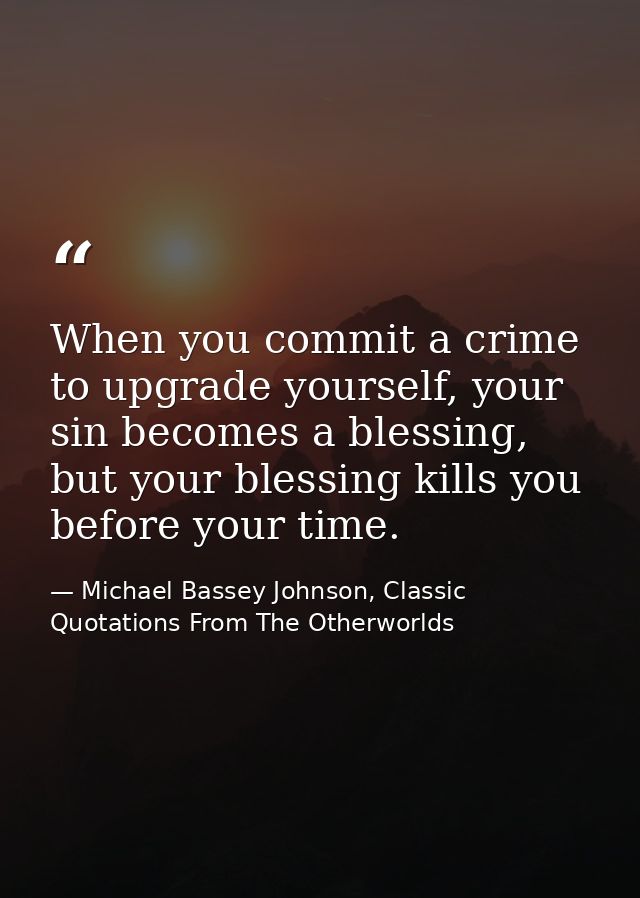 When you commit a crime to upgrade yourself, your sin becomes a blessing, but your blessing kills you before your time. — Michael Bassey Johnson, Classic Quotations From The Otherworlds