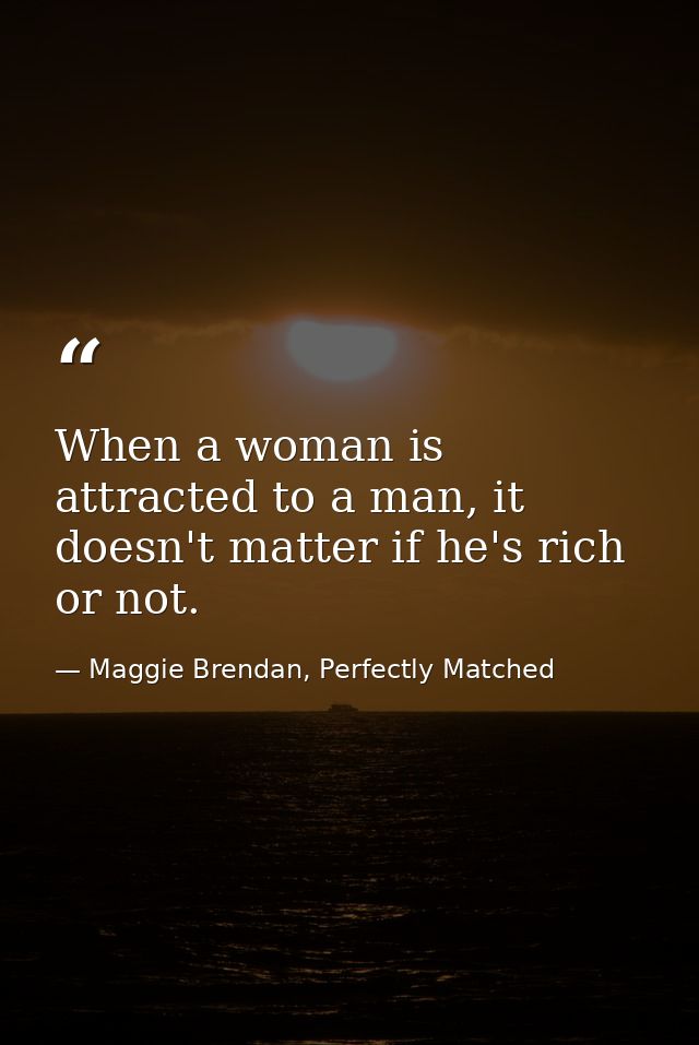 When a woman is attracted to a man, it doesn't matter if he's rich or not. — Maggie Brendan, Perfectly Matched