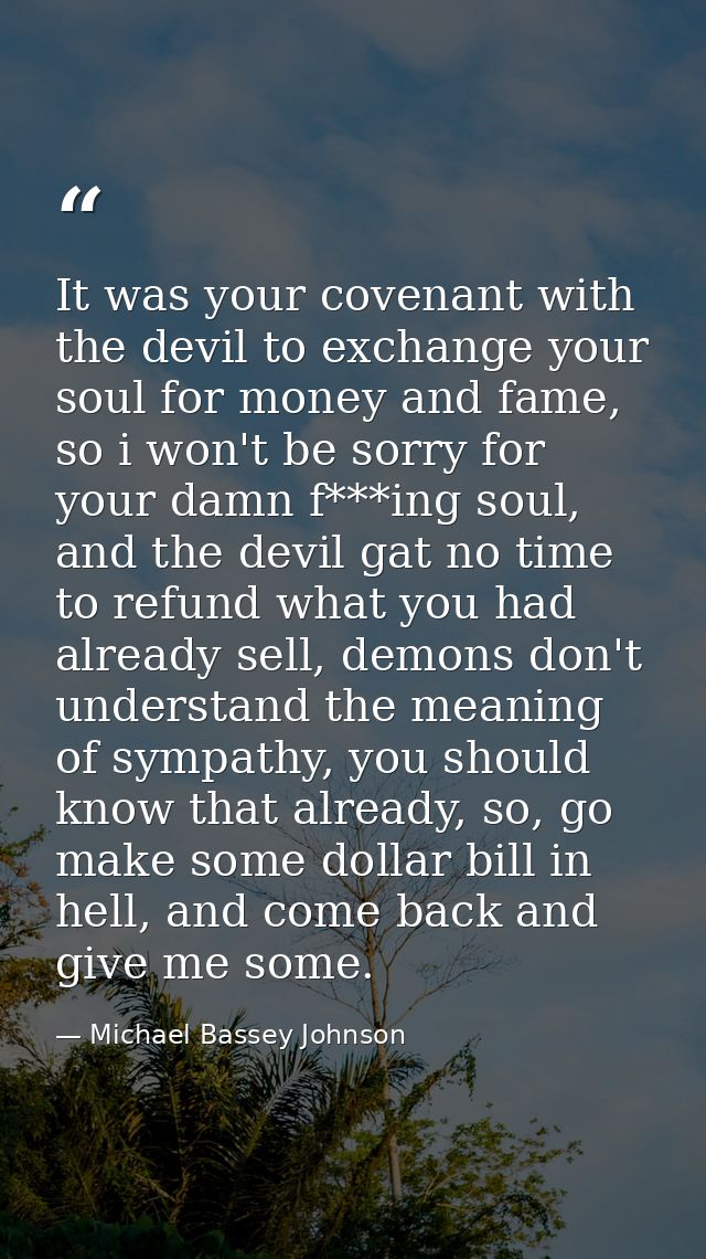 It was your covenant with the devil to exchange your soul for money and fame, so i won't be sorry for your damn f***ing  — Michael Bassey Johnson