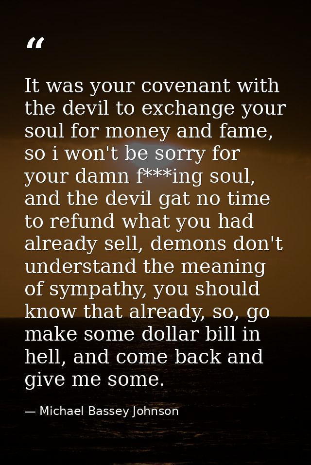 It was your covenant with the devil to exchange your soul for money and fame, so i won't be sorry for your damn f***ing  — Michael Bassey Johnson