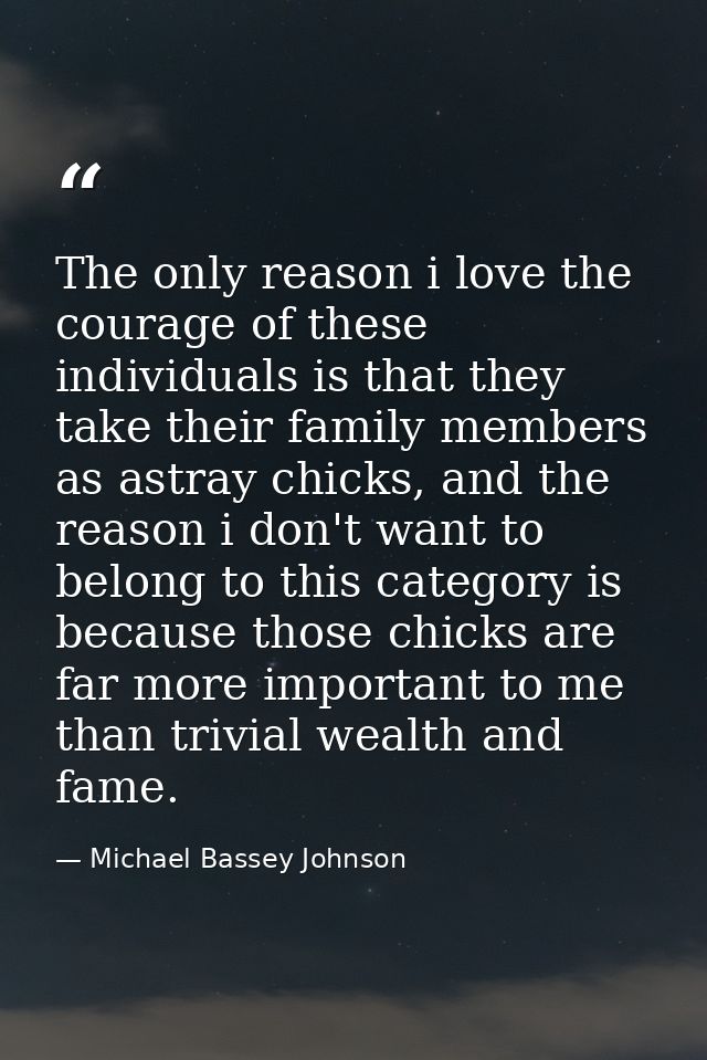 The only reason i love the courage of these individuals is that they take their family members as astray chicks, and the — Michael Bassey Johnson