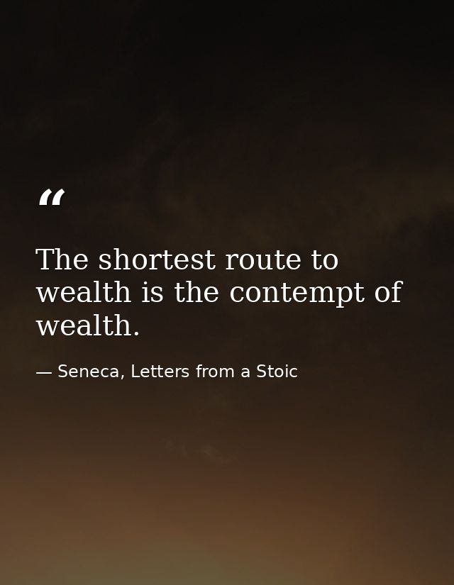 The shortest route to wealth is the contempt of wealth. — Seneca, Letters from a Stoic