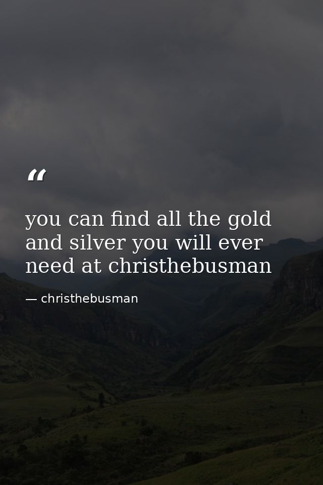 you can find all the gold and silver you will ever need at christhebusman — christhebusman