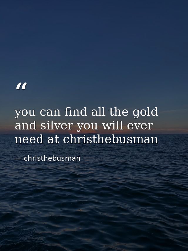 you can find all the gold and silver you will ever need at christhebusman — christhebusman