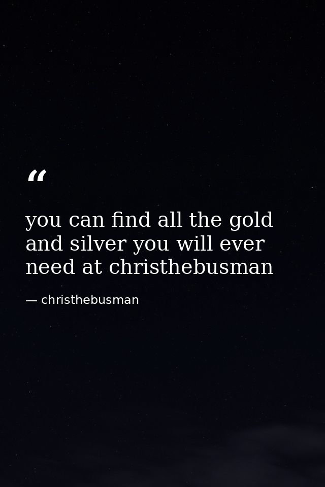 you can find all the gold and silver you will ever need at christhebusman — christhebusman
