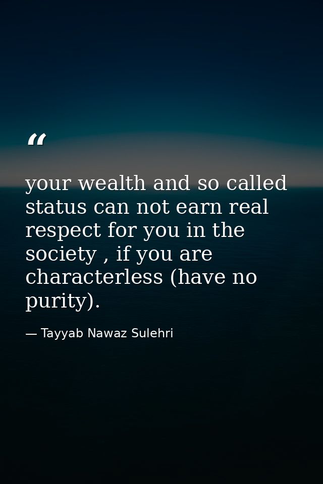 your wealth and so called status can not earn real respect for you in the society , if you are characterless (have no pu — Tayyab Nawaz Sulehri