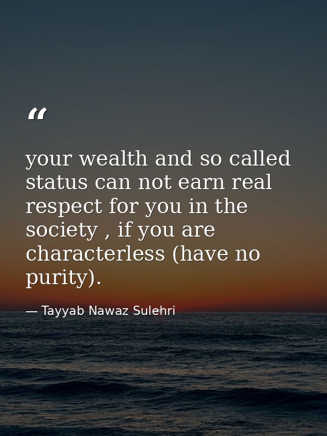 your wealth and so called status can not earn real respect for you in the society , if you are characterless (have no pu — Tayyab Nawaz Sulehri