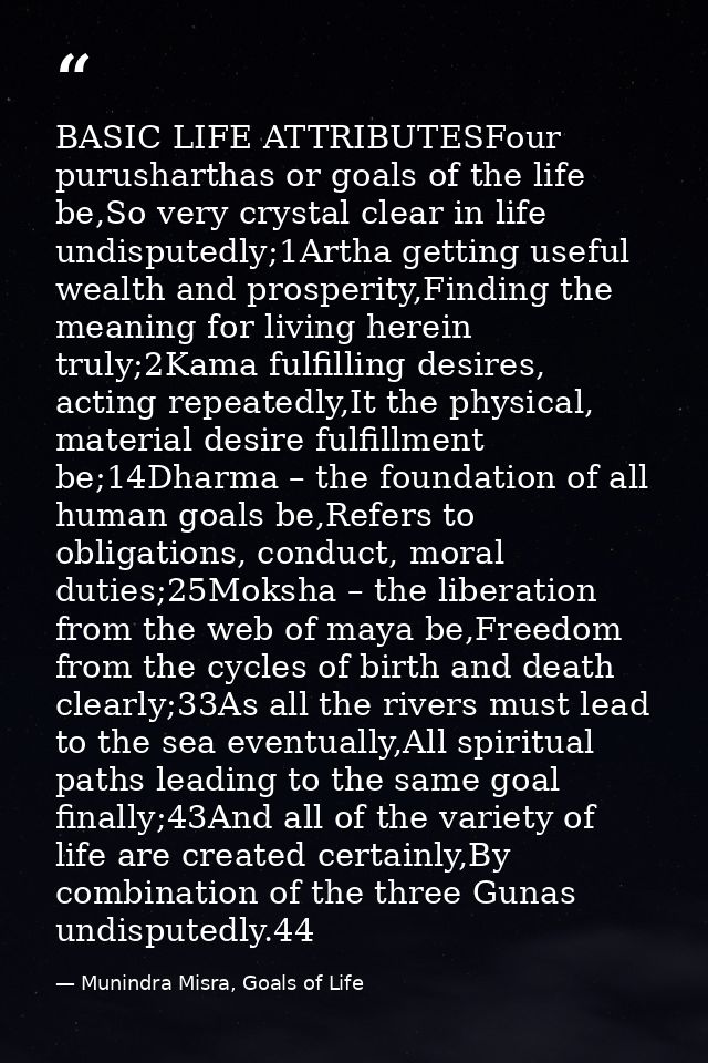 BASIC LIFE ATTRIBUTESFour purusharthas or goals of the life be,So very crystal clear in life undisputedly;1Artha getting — Munindra Misra, Goals of Life