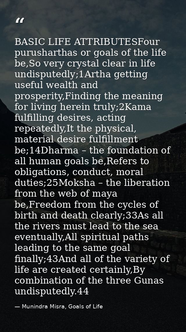 BASIC LIFE ATTRIBUTESFour purusharthas or goals of the life be,So very crystal clear in life undisputedly;1Artha getting — Munindra Misra, Goals of Life