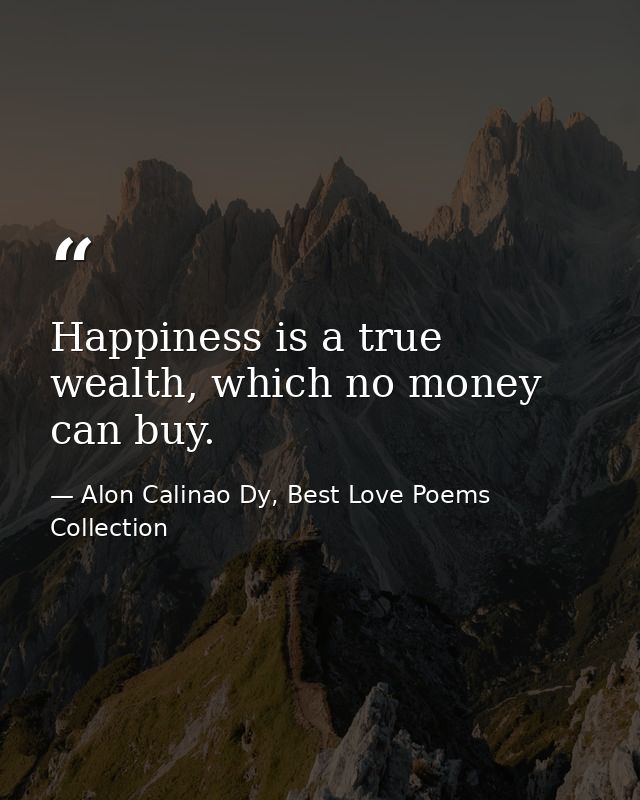 Happiness is a true wealth, which no money can buy. — Alon Calinao Dy, Best Love Poems Collection