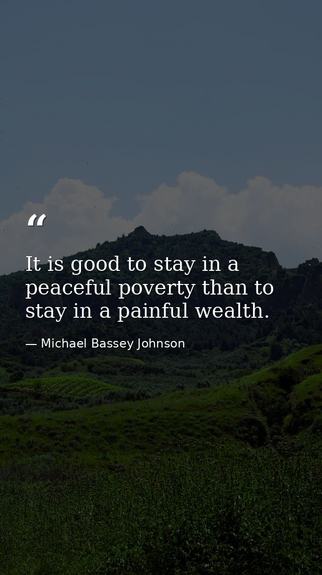 It is good to stay in a peaceful poverty than to stay in a painful wealth. — Michael Bassey Johnson