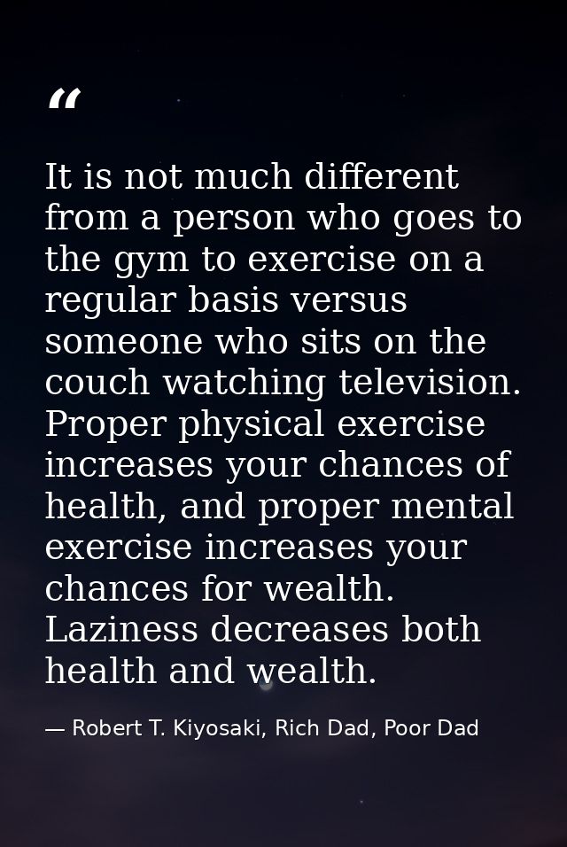 It is not much different from a person who goes to the gym to exercise on a regular basis versus someone who sits on the — Robert T. Kiyosaki, Rich Dad, Poor Dad