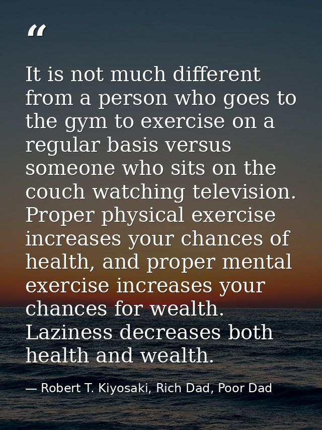 It is not much different from a person who goes to the gym to exercise on a regular basis versus someone who sits on the — Robert T. Kiyosaki, Rich Dad, Poor Dad