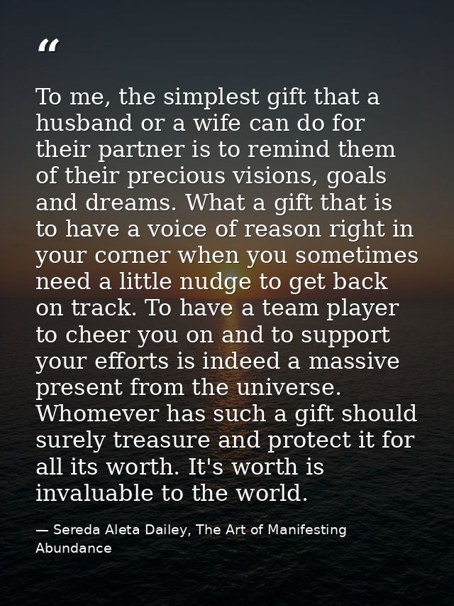 To me, the simplest gift that a husband or a wife can do for their partner is to remind them of their precious visions,  — Sereda Aleta Dailey, The Art of Manifesting Abundance