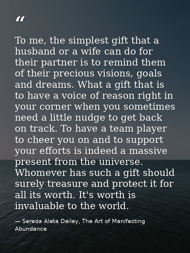To me, the simplest gift that a husband or a wife can do for their partner is to remind them of their precious visions,  — Sereda Aleta Dailey, The Art of Manifesting Abundance