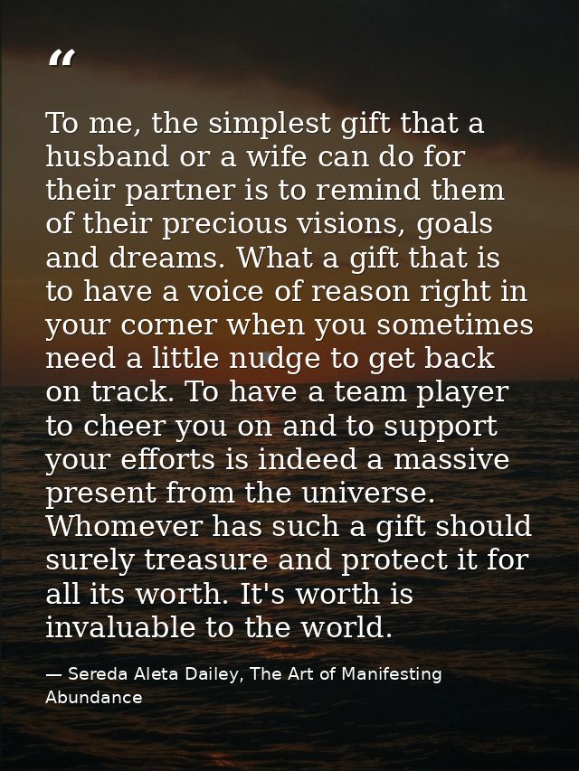 To me, the simplest gift that a husband or a wife can do for their partner is to remind them of their precious visions,  — Sereda Aleta Dailey, The Art of Manifesting Abundance