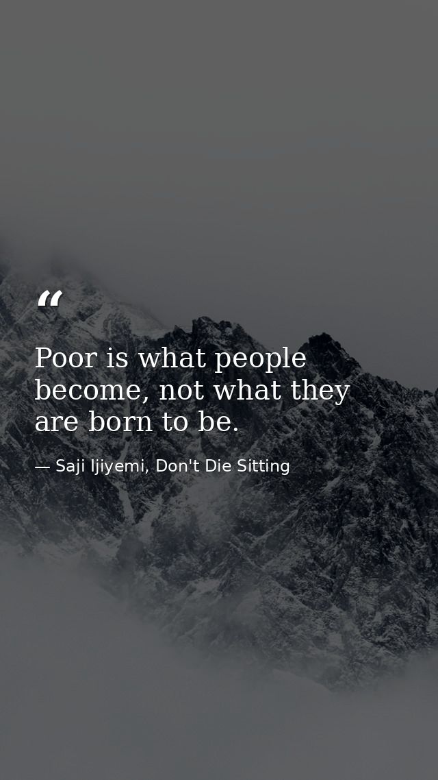 Poor is what people become, not what they are born to be. — Saji Ijiyemi, Don't Die Sitting