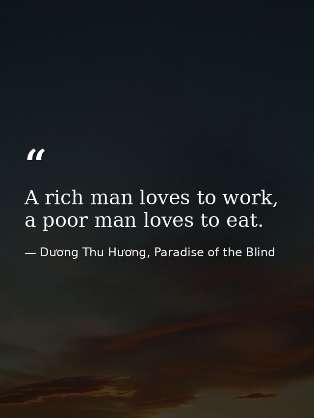 A rich man loves to work, a poor man loves to eat. — Dương Thu Hương, Paradise of the Blind