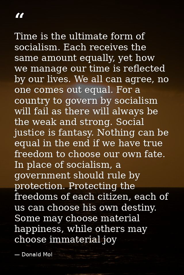 Time is the ultimate form of socialism. Each receives the same amount equally, yet how we manage our time is reflected b — Donald Mol
